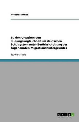 Cover image for Zu den Ursachen von Bildungsungleichheit im deutschen Schulsystem unter Berucksichtigung des sogenannten Migrationshintergrundes