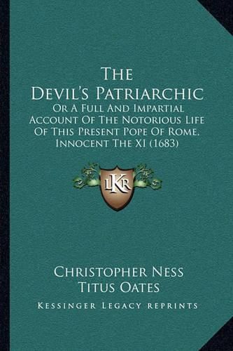 The Devil's Patriarchic: Or a Full and Impartial Account of the Notorious Life of This Present Pope of Rome, Innocent the XI (1683)