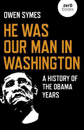 Cover image for He Was Our Man in Washington: A History of the Obama Years