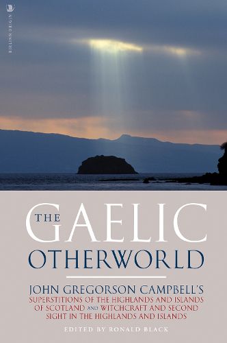 Cover image for The Gaelic Otherworld: John Gregorson Campbell's Superstitions of the Highlands and the Islands of Scotland and Witchcraft and Second Sight in the Highlands and Islands