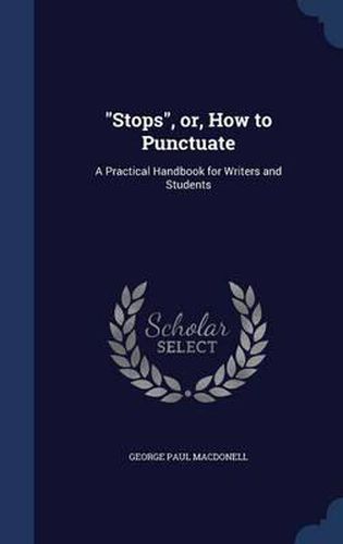 Cover image for Stops, Or, How to Punctuate: A Practical Handbook for Writers and Students