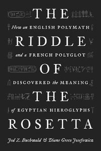 Cover image for The Riddle of the Rosetta: How an English Polymath and a French Polyglot Discovered the Meaning of Egyptian Hieroglyphs