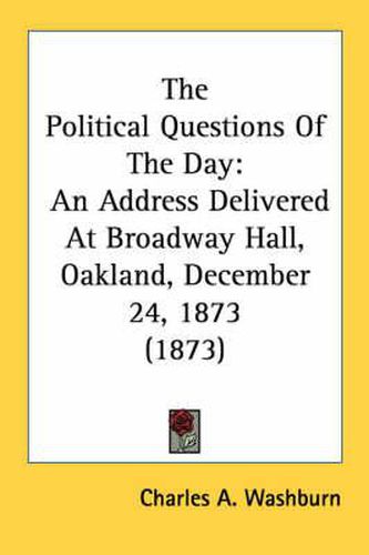 The Political Questions of the Day: An Address Delivered at Broadway Hall, Oakland, December 24, 1873 (1873)