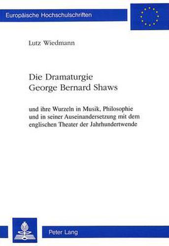 Cover image for Die Dramaturgie George Bernard Shaws: Und Ihre Wurzeln in Musik, Philosophie Und in Seiner Auseinandersetzung Mit Dem Englischen Theater Der Jahrhundertwende