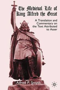 Cover image for The Medieval Life of King Alfred the Great: A Translation and Commentary on the Text Attributed to Asser