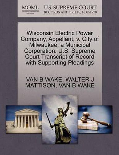 Cover image for Wisconsin Electric Power Company, Appellant, V. City of Milwaukee, a Municipal Corporation. U.S. Supreme Court Transcript of Record with Supporting Pleadings