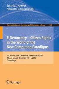 Cover image for E-Democracy: Citizen Rights in the World of the New Computing Paradigms: 6th International Conference, E-Democracy 2015, Athens, Greece, December 10-11, 2015, Proceedings