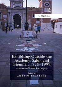 Cover image for Exhibiting Outside the Academy, Salon and Biennial, 1775-1999: Alternative Venues for Display