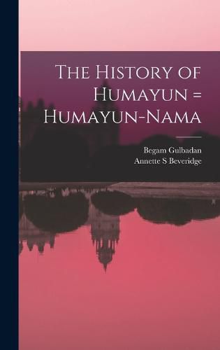 Cover image for The History of Humayun = Humayun-nama