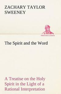 Cover image for The Spirit and the Word A Treatise on the Holy Spirit in the Light of a Rational Interpretation of the Word of Truth