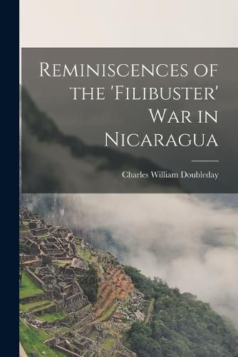 Cover image for Reminiscences of the 'Filibuster' War in Nicaragua