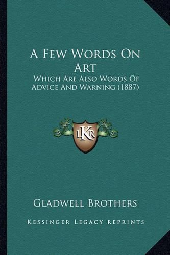 Cover image for A Few Words on Art: Which Are Also Words of Advice and Warning (1887)