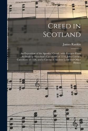 Cover image for Creed in Scotland: an Exposition of the Apostles' Creed; With Extracts From Archbishop Hamilton's Catechism of 1552, John Calvin's Catechism of 1556, and a Catena of Ancient Latin and Other Hymns