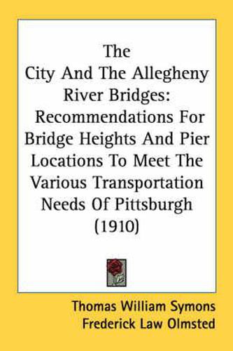 Cover image for The City and the Allegheny River Bridges: Recommendations for Bridge Heights and Pier Locations to Meet the Various Transportation Needs of Pittsburgh (1910)