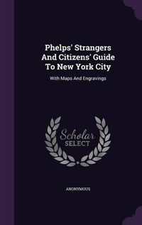 Cover image for Phelps' Strangers and Citizens' Guide to New York City: With Maps and Engravings