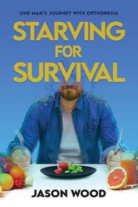 Cover image for Starving for Survival: One Man's Journey With Orthorexia