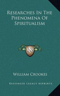 Cover image for Researches in the Phenomena of Spiritualism