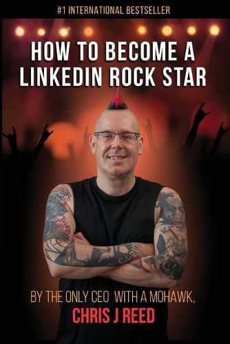 How to Become a LinkedIn Rock Star: By the Only CEO with a Mohawk, Chris J Reed