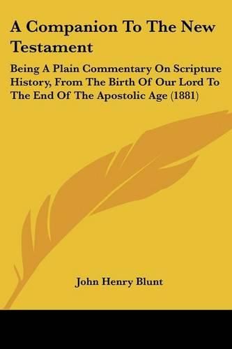 Cover image for A Companion to the New Testament: Being a Plain Commentary on Scripture History, from the Birth of Our Lord to the End of the Apostolic Age (1881)
