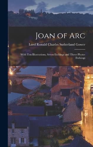 Joan of Arc: With Ten Illustrations, Seven Etchings and Three Photo-etchings