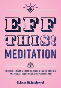Cover image for Eff This! Meditation: 108 Tips, Tricks, and Ideas for When You're Feeling Anxious, Stressed Out, or Overwhelmed