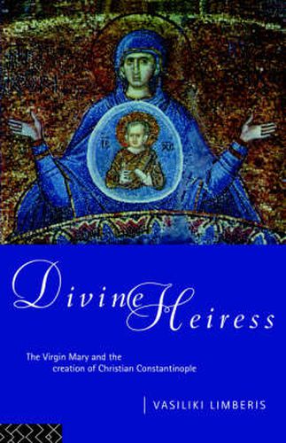 Cover image for Divine Heiress: The Virgin Mary and the Making of Christian Constantinople