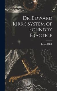 Cover image for Dr. Edward Kirk's System of Foundry Practice