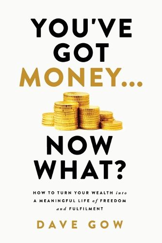 Cover image for You've Got Money... Now What? How to Turn Your Wealth into a Meaningful Life of Freedom and Fulfilment