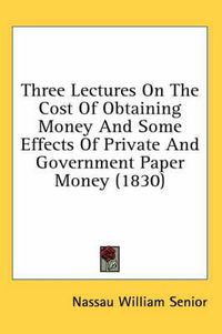 Cover image for Three Lectures on the Cost of Obtaining Money and Some Effects of Private and Government Paper Money (1830)