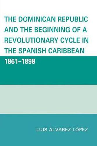 Cover image for The Dominican Republic and the Beginning of a Revolutionary Cycle in the Spanish Caribbean: 1861-1898