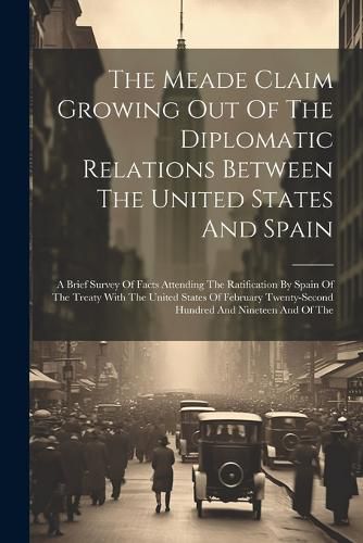 Cover image for The Meade Claim Growing Out Of The Diplomatic Relations Between The United States And Spain