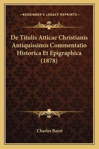 de Titulis Atticae Christianis Antiquissimis Commentatio Historica Et Epigraphica (1878)