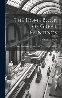 Cover image for The Home Book of Great Paintings; a Collection of One Hundred and Five Famous Pictures