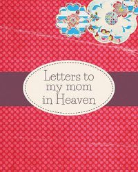 Cover image for Letters To My Mom In Heaven: : Wonderful Mom - Heart Feels Treasure - Keepsake Memories - Grief Journal - Our Story - Dear Mom - For Daughters - For Sons