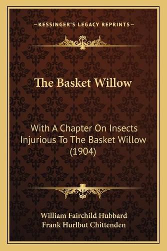 The Basket Willow: With a Chapter on Insects Injurious to the Basket Willow (1904)