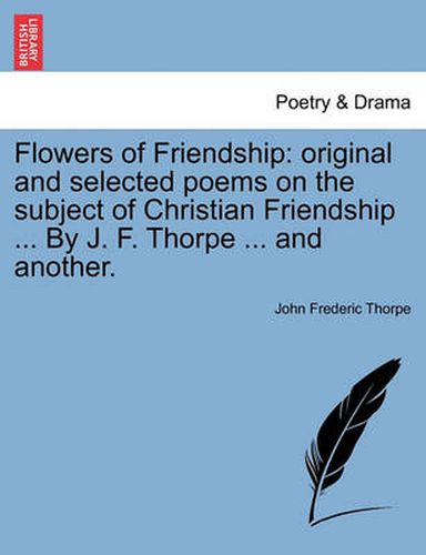 Cover image for Flowers of Friendship: Original and Selected Poems on the Subject of Christian Friendship ... by J. F. Thorpe ... and Another.