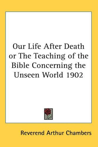 Cover image for Our Life After Death or The Teaching of the Bible Concerning the Unseen World 1902