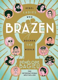 Cover image for Brazen: Rebel Ladies Who Rocked The World