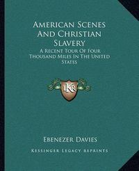 Cover image for American Scenes and Christian Slavery: A Recent Tour of Four Thousand Miles in the United States