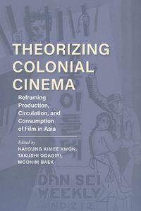 Cover image for Theorizing Colonial Cinema: Reframing Production, Circulation, and Consumption of Film in Asia