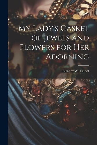 Cover image for My Lady's Casket of Jewels and Flowers for Her Adorning