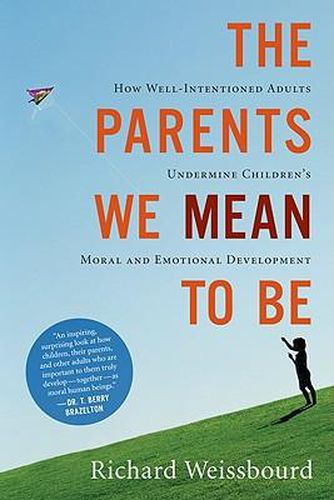 Cover image for The Parents We Mean to Be: How Well-Intentioned Adults Undermine Children's Moral and Emotional Development