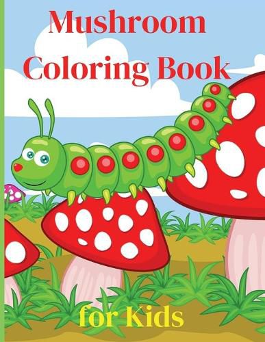 Cover image for Mushroom Coloring Book for Kids: Activity Book Amazing Mushroom Coloring Book for Kids Great Gift for Boys & Girls, Ages 2-4 4-6 4-8 6-8 Coloring Fun and Awesome Facts Kids Activities Education and Learning Fun Simple and Cute designs