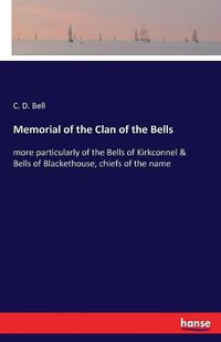 Cover image for Memorial of the Clan of the Bells: more particularly of the Bells of Kirkconnel & Bells of Blackethouse, chiefs of the name