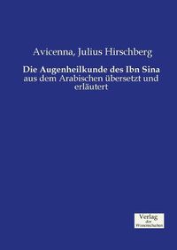 Cover image for Die Augenheilkunde des Ibn Sina: aus dem Arabischen ubersetzt und erlautert