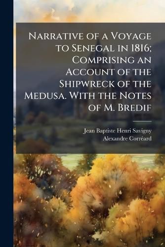 Cover image for Narrative of a Voyage to Senegal in 1816; Comprising an Account of the Shipwreck of the Medusa. with the Notes of M. Bredif. - Scholar's Choice Edition