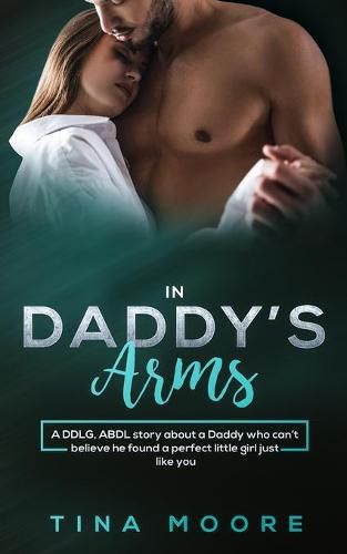 Cover image for In Daddy's Arms: A DDLG, ABDL story about a Daddy who can't believe he found a perfect little girl just like you