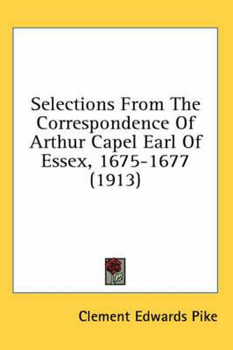 Cover image for Selections from the Correspondence of Arthur Capel Earl of Essex, 1675-1677 (1913)