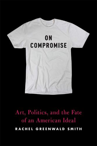 On Compromise: Art, Politics, and the Fate of an American Ideal