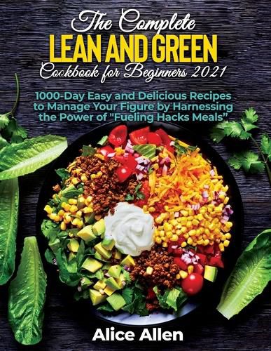 Cover image for The Complete Lean and Green Cookbook for Beginners: Delicious Recipes For A Healthy And Nourishing Meal (Includes Nutritional Facts, Food To Eat And Food To Avoids)